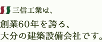 三信工業は、創業60年を誇る大分の建築設備会社です。