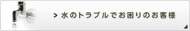 水のトラブルでお困りのお客様